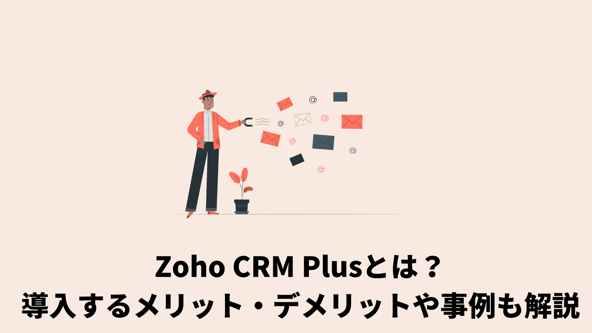 Zoho Crm Plusとは？導入するメリット・デメリットや事例も解説