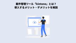 案件管理ツール「kintone」とは？導入するメリット・デメリットを解説