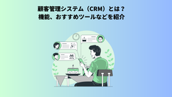 顧客管理システム（CRM）とは？機能、おすすめツールなどを紹介