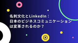 名刺文化とLinkedIn：日本のビジネスコミュニケーションは変革されるのか？