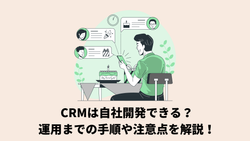 CRMは自社開発できる？運用までの手順や注意点を解説！
