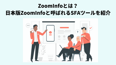 ZoomInfoとは？日本版ZoomInfoと呼ばれるセールスインテリジェンスプラットフォームを紹介