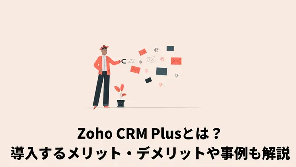 Zoho CRM Plusとは？導入するメリット・デメリットや事例も解説