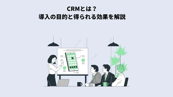 CRMとは？導入の目的と得られる効果を解説