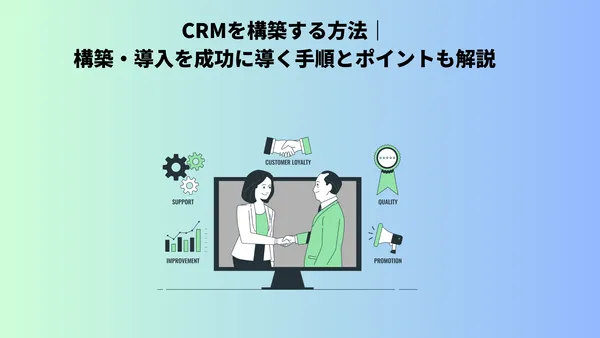 CRMを構築する方法｜構築・導入を成功に導く手順とポイントも解説