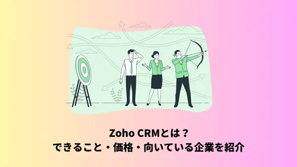 Zoho CRMとは？できること・価格・向いている企業を紹介