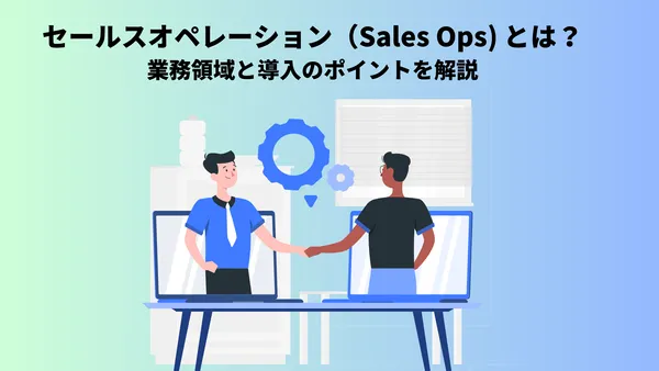 セールスオペレーション（Sales Ops) とは？業務領域と導入のポイントを解説