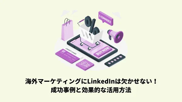 海外マーケティングにLinkedInは欠かせない！成功事例と効果的な活用方法